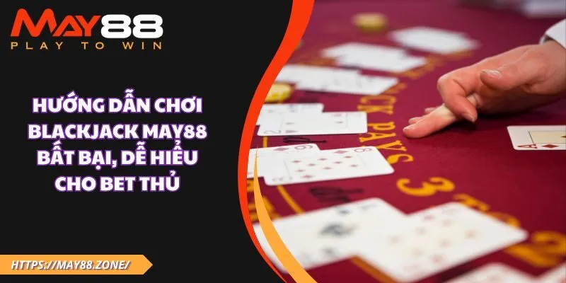 Hướng dẫn chơi blackjack MAY88 bất bại, dễ hiểu cho bet thủ 9 Hướng dẫn chơi blackjack MAY88 bất bại, dễ hiểu cho bet thủ
