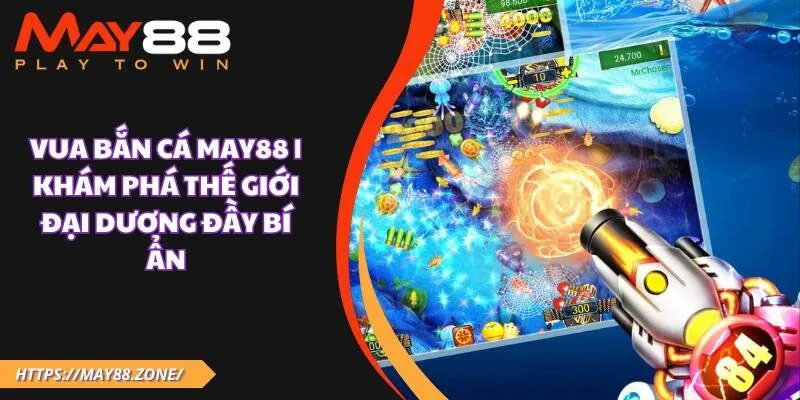 Vua bắn cá MAY88 | Khám phá thế giới đại dương đầy bí ẩn 1 Vua bắn cá MAY88 | Khám phá thế giới đại dương đầy bí ẩn